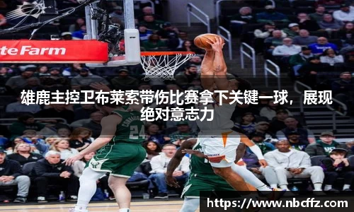 雄鹿主控卫布莱索带伤比赛拿下关键一球，展现绝对意志力