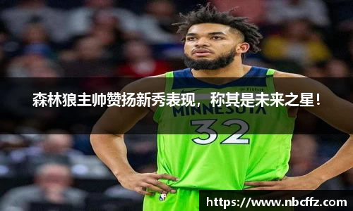 森林狼主帅赞扬新秀表现，称其是未来之星！