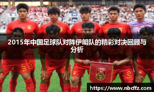 2015年中国足球队对阵伊朗队的精彩对决回顾与分析