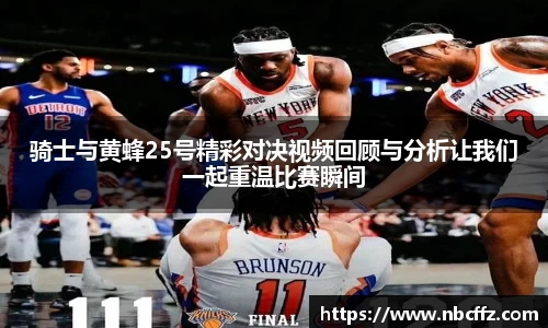 骑士与黄蜂25号精彩对决视频回顾与分析让我们一起重温比赛瞬间