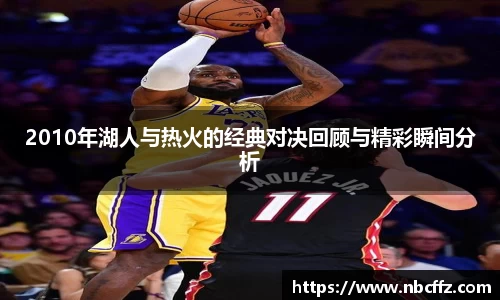 2010年湖人与热火的经典对决回顾与精彩瞬间分析