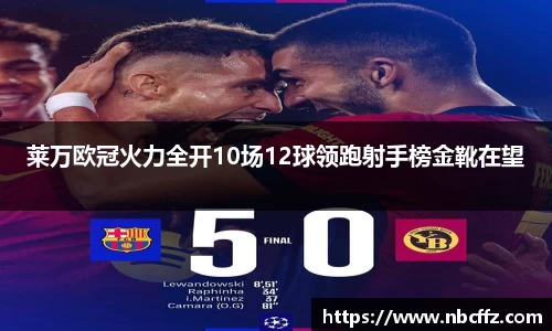 莱万欧冠火力全开10场12球领跑射手榜金靴在望