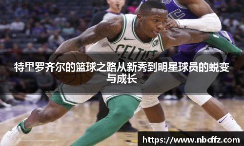 特里罗齐尔的篮球之路从新秀到明星球员的蜕变与成长